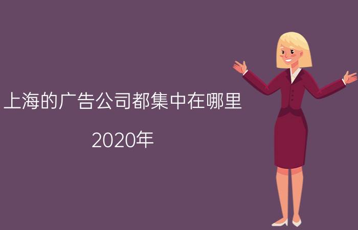 上海的广告公司都集中在哪里 2020年，实体广告行业是机遇还是危机？何去何从？